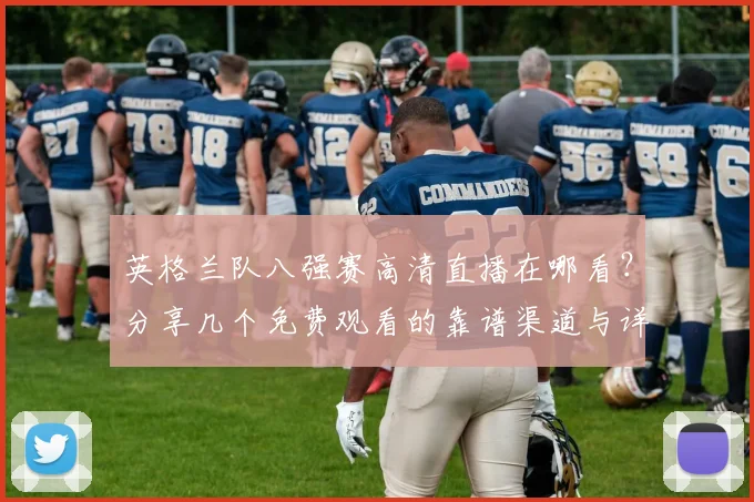 英格兰队八强赛高清直播在哪看？分享几个免费观看的靠谱渠道与详细教程